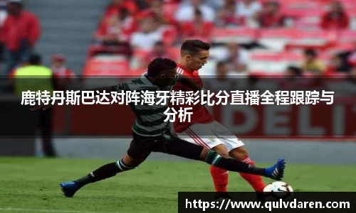 鹿特丹斯巴达对阵海牙精彩比分直播全程跟踪与分析